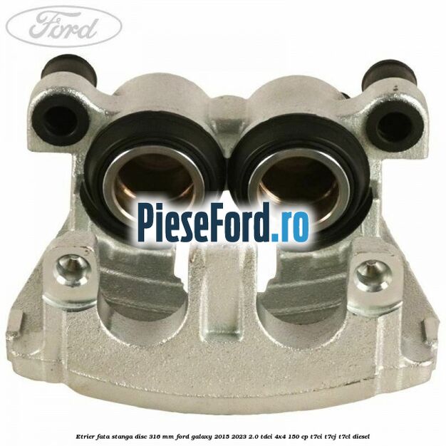 Etrier fata stanga disc 316 mm Ford Galaxy 2015-2023 2.0 TDCi 4x4 150 cp T7CI, T7CJ, T7CL diesel