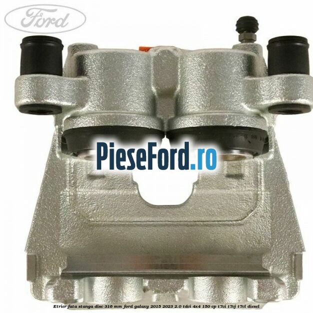 Etrier fata stanga disc 316 mm Ford Galaxy 2015-2023 2.0 TDCi 4x4 150 cp T7CI, T7CJ, T7CL diesel