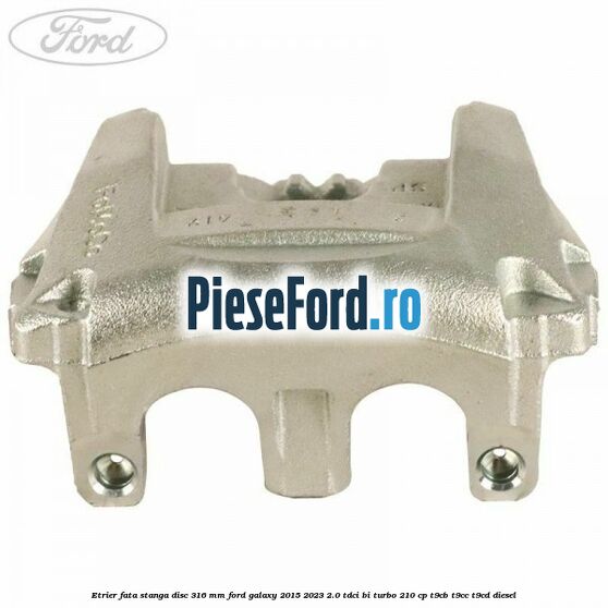Etrier fata stanga disc 316 mm Ford Galaxy 2015-2023 2.0 TDCi BI-Turbo 210 cp T9CB, T9CC, T9CD diesel
