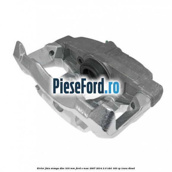 Etrier fata stanga disc 316 mm Ford S-Max 2007-2014 2.0 TDCi 163 cp TXWA diesel