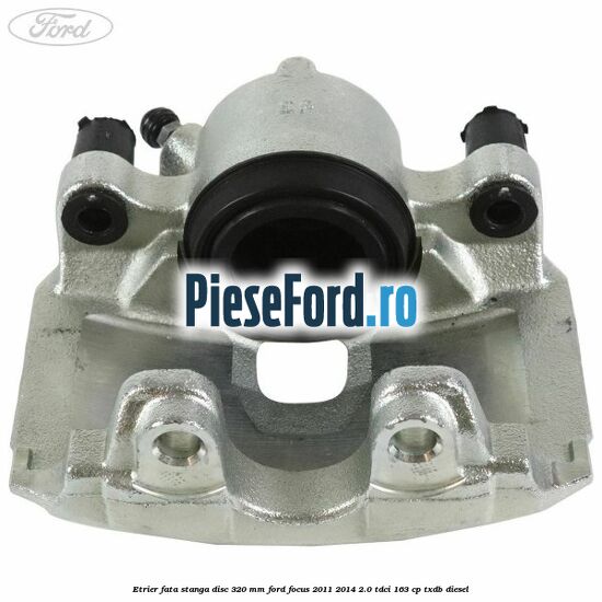 Etrier fata stanga disc 320 mm Ford Focus 2011-2014 2.0 TDCi 163 cp TXDB diesel