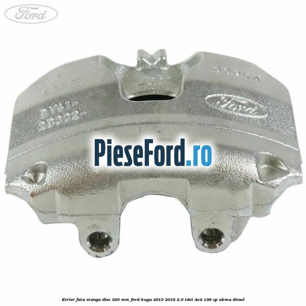Etrier fata stanga disc 320 mm Ford Kuga 2013-2016 2.0 TDCi 4x4 136 cp UKMA diesel