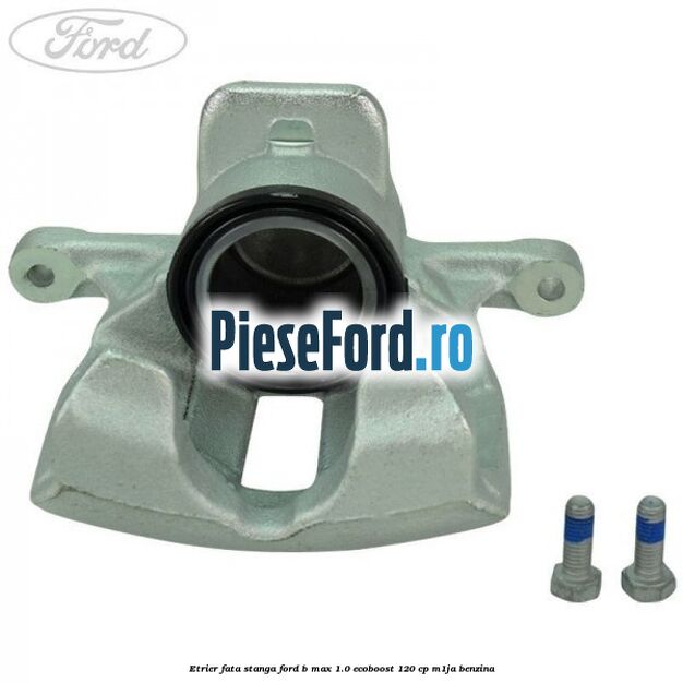 Etrier fata stanga Ford B-Max 1.0 EcoBoost 120 cp M1JA benzina