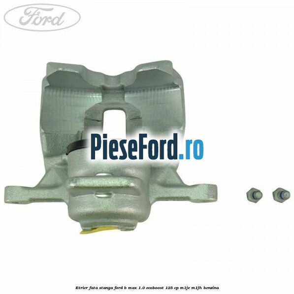 Etrier fata stanga Ford B-Max 1.0 EcoBoost 125 cp M1JE, M1JH benzina