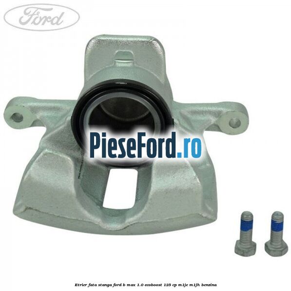 Etrier fata stanga Ford B-Max 1.0 EcoBoost 125 cp M1JE, M1JH benzina