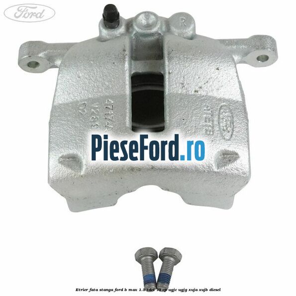 Etrier fata stanga Ford B-Max 1.5 TDCi 75 cp UGJC, UGJG, XUJA, XUJB diesel