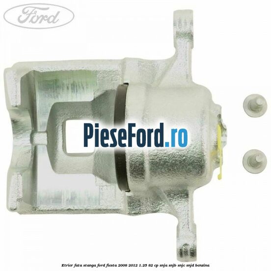 Etrier fata stanga Ford Fiesta 2008-2012 1.25 82 cp SNJA, SNJB, SNJC, SNJD benzina