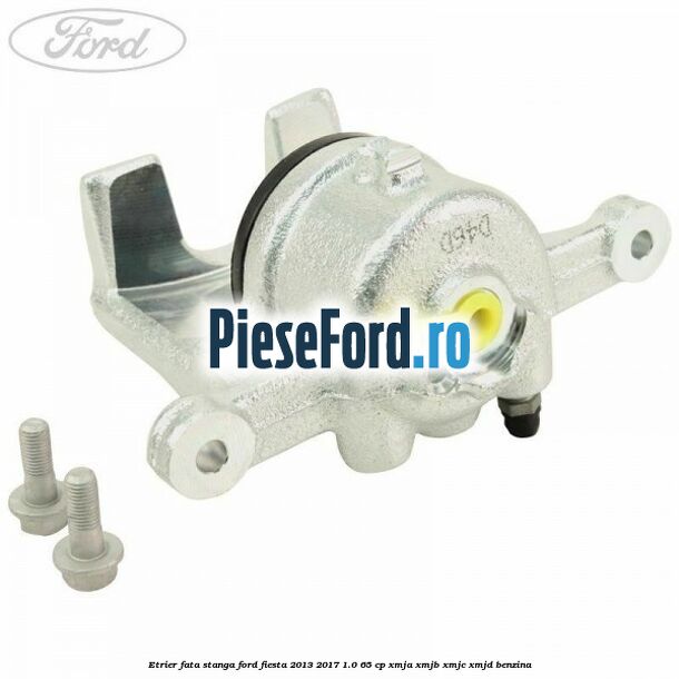 Etrier fata stanga Ford Fiesta 2013-2017 1.0 65 cp XMJA, XMJB, XMJC, XMJD benzina