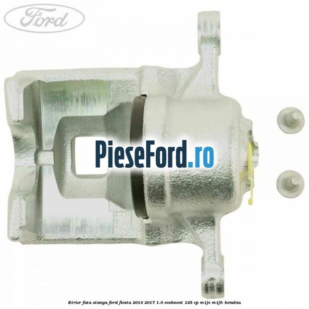 Etrier fata stanga Ford Fiesta 2013-2017 1.0 EcoBoost 125 cp M1JE, M1JH benzina