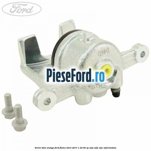 Etrier fata stanga Ford Fiesta 2013-2017 1.25 60 cp STJA, STJB, STJC, STJD benzina