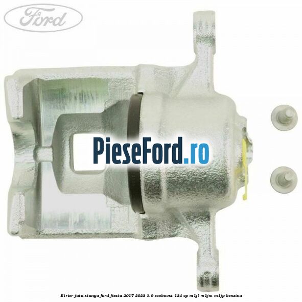 Etrier fata stanga Ford Fiesta 2017-2023 1.0 EcoBoost 124 cp M1JL, M1JM, M1JP benzina