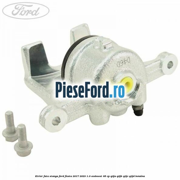Etrier fata stanga Ford Fiesta 2017-2023 1.0 EcoBoost 85 cp Q0JA, Q0JB, Q0JC, Q0JD benzina