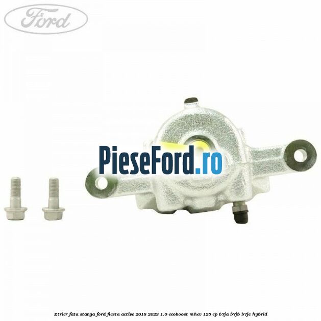 Etrier fata stanga Ford Fiesta Active 2018-2023 1.0 EcoBoost mHEV 125 cp B7JA, B7JB, B7JC Hybrid