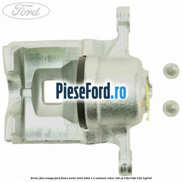 Etrier fata stanga Ford Fiesta Active 2018-2023 1.0 EcoBoost mHEV 125 cp B7JA, B7JB, B7JC Hybrid