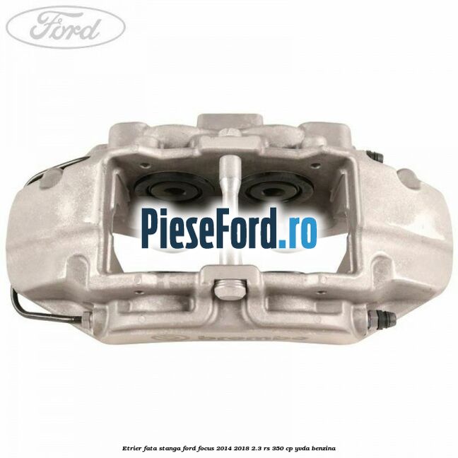 Etrier fata stanga Ford Focus 2014-2018 2.3 RS 350 cp YVDA benzina