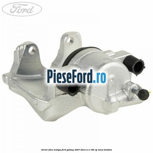 Etrier fata stanga Ford Galaxy 2007-2014 2.3 160 cp SEWA benzina
