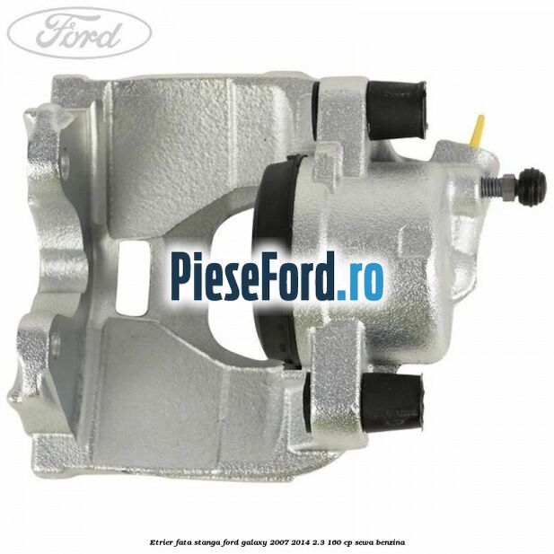 Etrier fata stanga Ford Galaxy 2007-2014 2.3 160 cp SEWA benzina