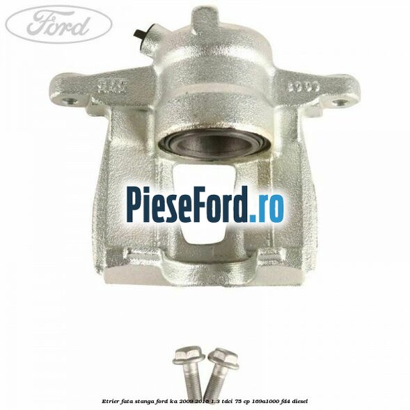 Etrier fata stanga Ford Ka 2009-2016 1.3 TDCi 75 cp 169A1000, FD4 diesel