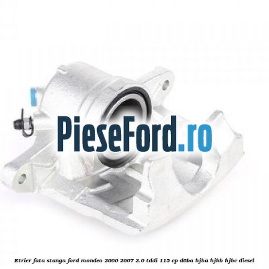 Etrier fata stanga Ford Mondeo 2000-2007 2.0 TDDI 115 cp D6BA, HJBA, HJBB, HJBC diesel