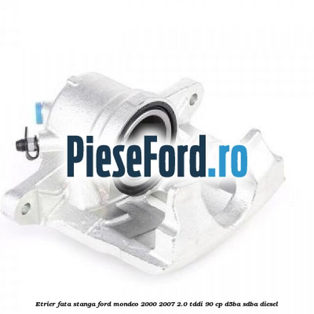 Etrier fata stanga Ford Mondeo 2000-2007 2.0 TDDI 90 cp D5BA, SDBA diesel