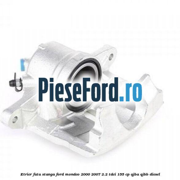 Etrier fata stanga Ford Mondeo 2000-2007 2.2 TDCi 155 cp QJBA, QJBB diesel