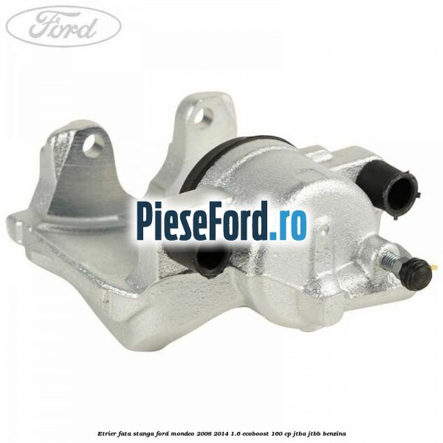 Etrier fata stanga Ford Mondeo 2008-2014 1.6 EcoBoost 160 cp JTBA, JTBB benzina