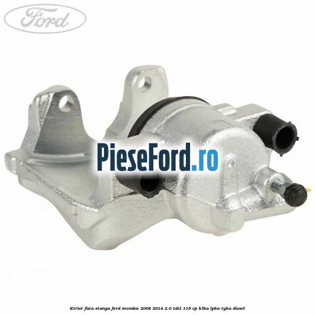 Etrier fata stanga Ford Mondeo 2008-2014 2.0 TDCi 115 cp KLBA, LPBA, TYBA diesel