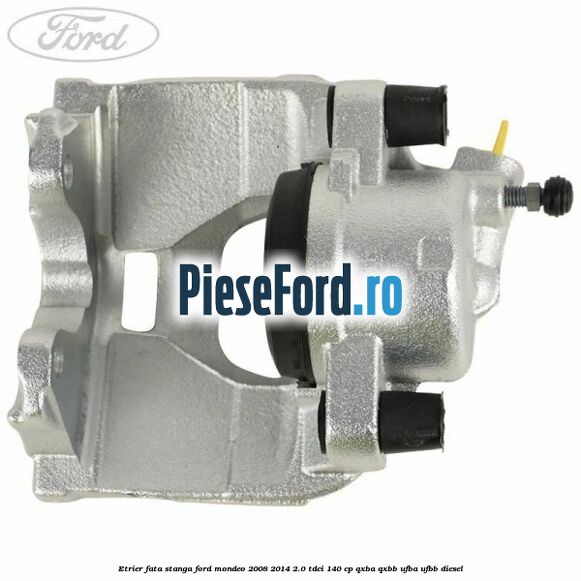 Etrier fata stanga Ford Mondeo 2008-2014 2.0 TDCi 140 cp QXBA, QXBB, UFBA, UFBB diesel