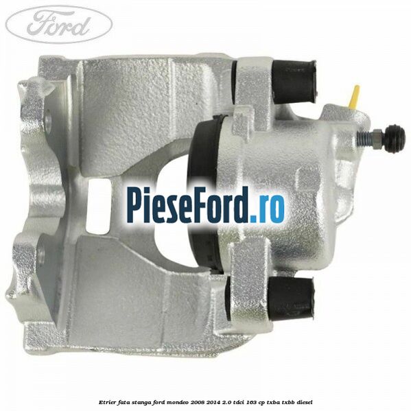 Etrier fata stanga Ford Mondeo 2008-2014 2.0 TDCi 163 cp TXBA, TXBB diesel