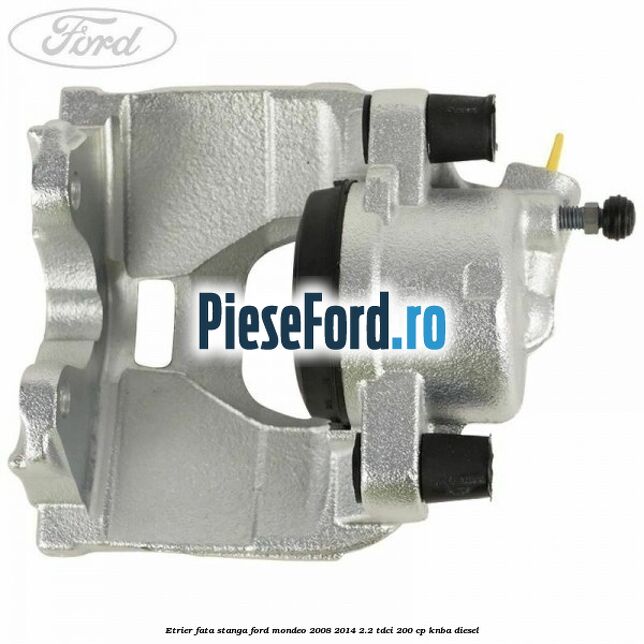 Etrier fata stanga Ford Mondeo 2008-2014 2.2 TDCi 200 cp Etrier fata stanga Ford Mondeo 2008-2014 2.2 TDCi 200 cp KNBA diesel