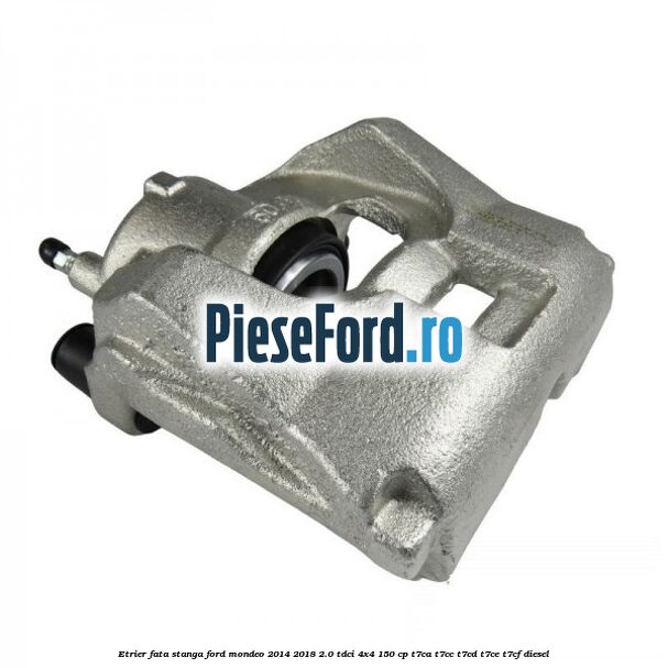 Etrier fata stanga Ford Mondeo 2014-2018 2.0 TDCi 4x4 150 cp T7CA, T7CC, T7CD, T7CE, T7CF diesel