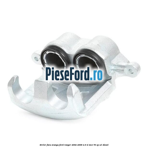 Etrier fata stanga Ford Ranger 2002-2006 2.5 D 4x4 78 cp WL diesel
