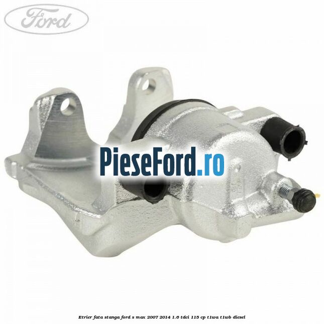 Etrier fata stanga Ford S-Max 2007-2014 1.6 TDCi 115 cp T1WA, T1WB diesel