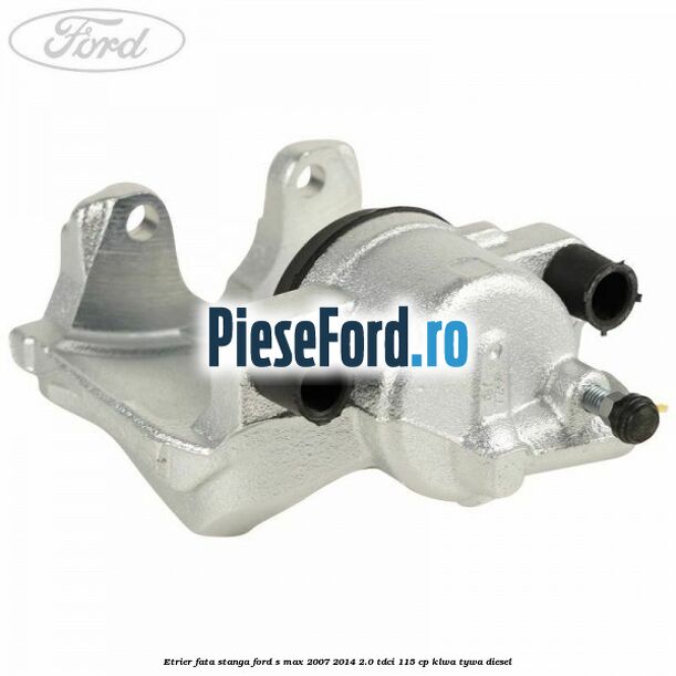 Etrier fata stanga Ford S-Max 2007-2014 2.0 TDCi 115 cp KLWA, TYWA diesel