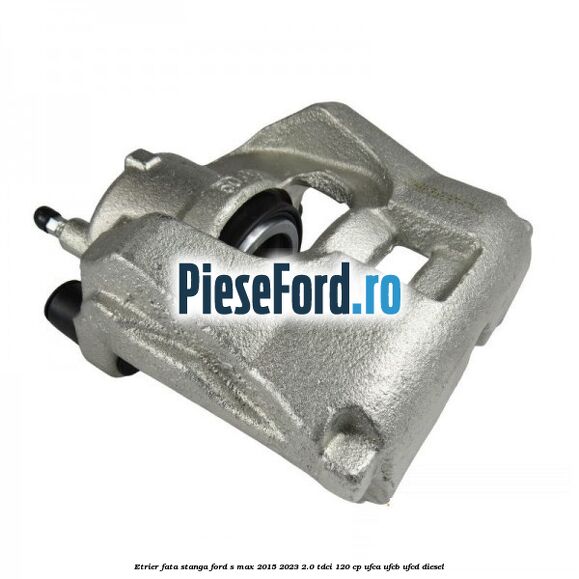 Etrier fata stanga Ford S-Max 2015-2023 2.0 TDCi 120 cp UFCA, UFCB, UFCD diesel