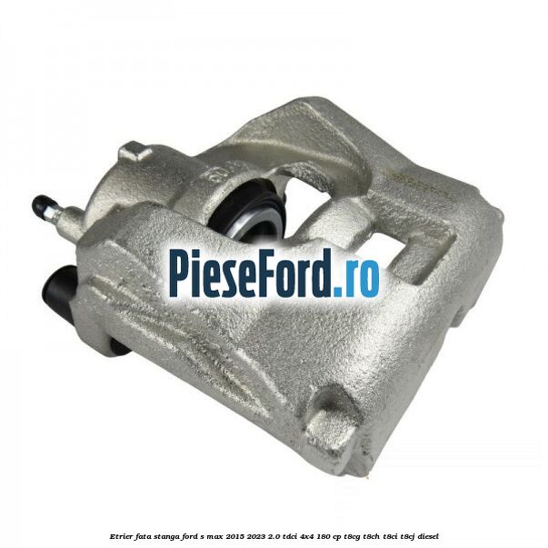 Etrier fata stanga Ford S-Max 2015-2023 2.0 TDCi 4x4 180 cp T8CG, T8CH, T8CI, T8CJ diesel