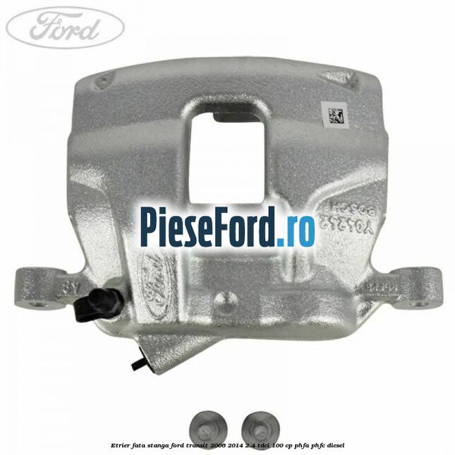 Etrier fata stanga Ford Transit 2006-2014 2.4 TDCi 100 cp PHFA, PHFC diesel