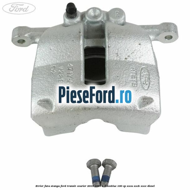 Etrier fata stanga Ford Transit Courier 2019-2023 1.5 EcoBlue 100 cp XXCA, XXCB, XXCC diesel