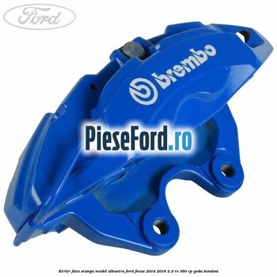 Etrier fata stanga model albastru Ford Focus 2014-2018 2.3 RS 350 cp YVDA benzina