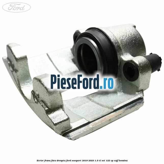 Etrier frana fata dreapta Ford EcoSport 2019-2023 1.5 Ti-VCT 122 cp