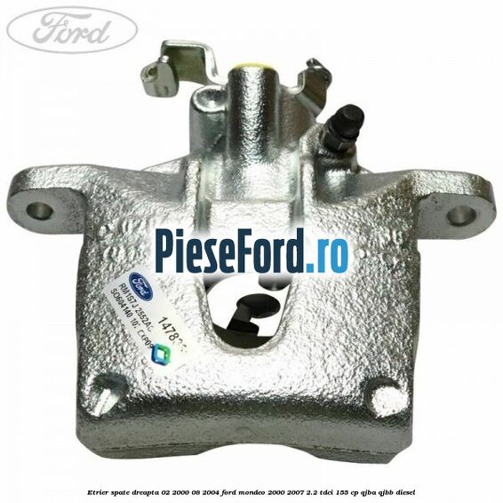 Etrier spate dreapta (02/2000-08/2004) Ford Mondeo 2000-2007 2.2 TDCi 155 cp QJBA, QJBB diesel