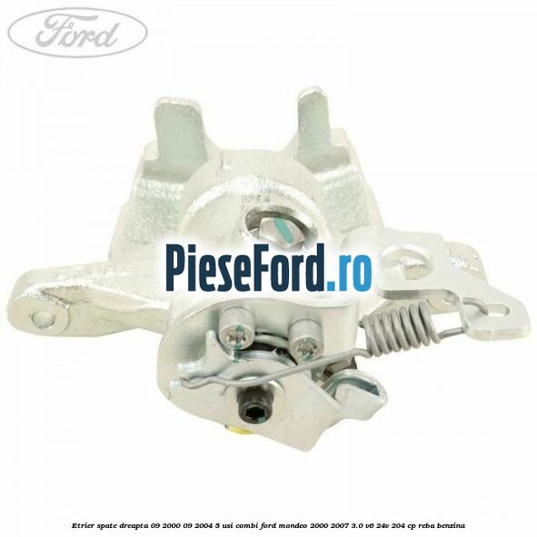 Etrier spate dreapta (09/2000-09/2004) 5 usi combi Ford Mondeo 2000-2007 3.0 V6 24V 204 cp REBA benzina