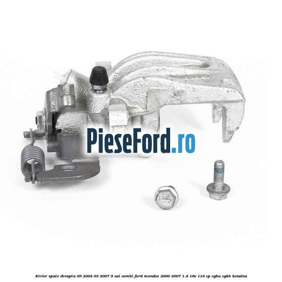 Etrier spate dreapta (09/2004-03/2007) 5 usi combi Ford Mondeo 2000-2007 1.8 16V 110 cp CGBA, CGBB benzina