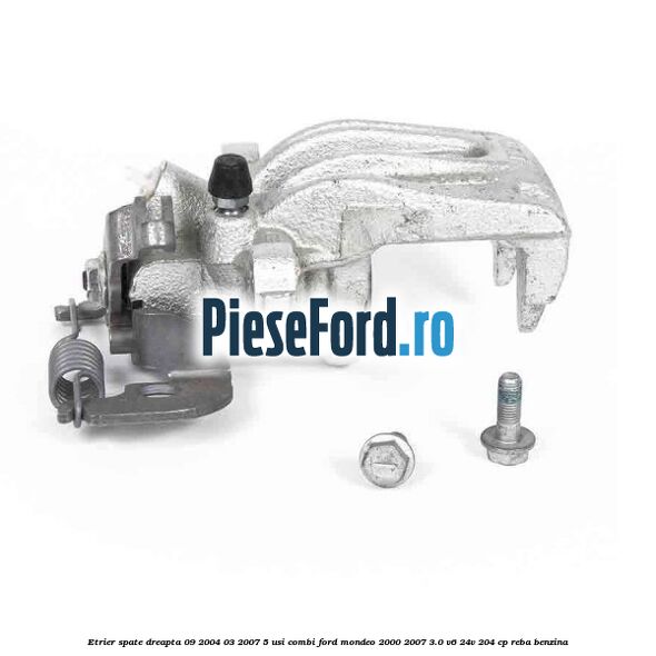 Etrier spate dreapta (09/2004-03/2007) 5 usi combi Ford Mondeo 2000-2007 3.0 V6 24V 204 cp REBA benzina