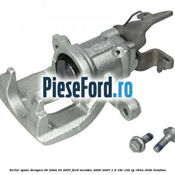 Etrier spate dreapta (09/2004-03/2007) Ford Mondeo 2000-2007 1.8 16V 125 cp CHBA, CHBB benzina