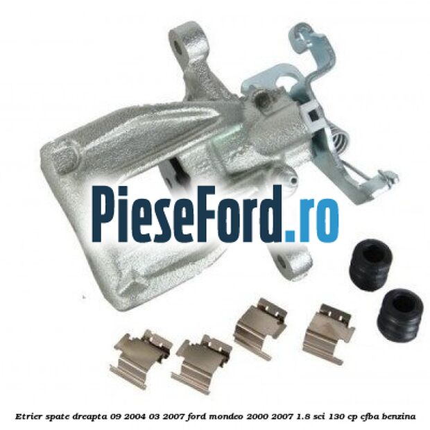 Etrier spate dreapta (09/2004-03/2007) Ford Mondeo 2000-2007 1.8 SCi 130 cp CFBA benzina