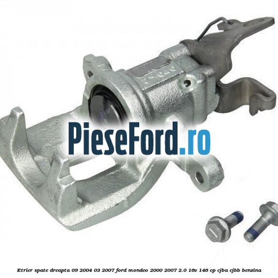 Etrier spate dreapta (09/2004-03/2007) Ford Mondeo 2000-2007 2.0 16V 146 cp CJBA, CJBB benzina