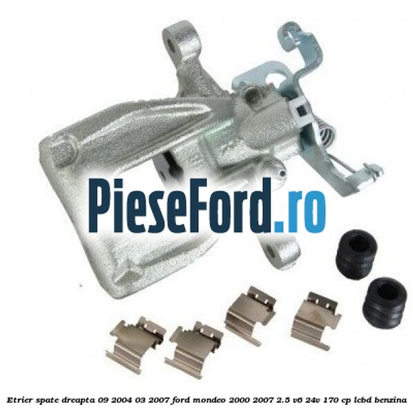 Etrier spate dreapta (09/2004-03/2007) Ford Mondeo 2000-2007 2.5 V6 24V 170 cp LCBD benzina