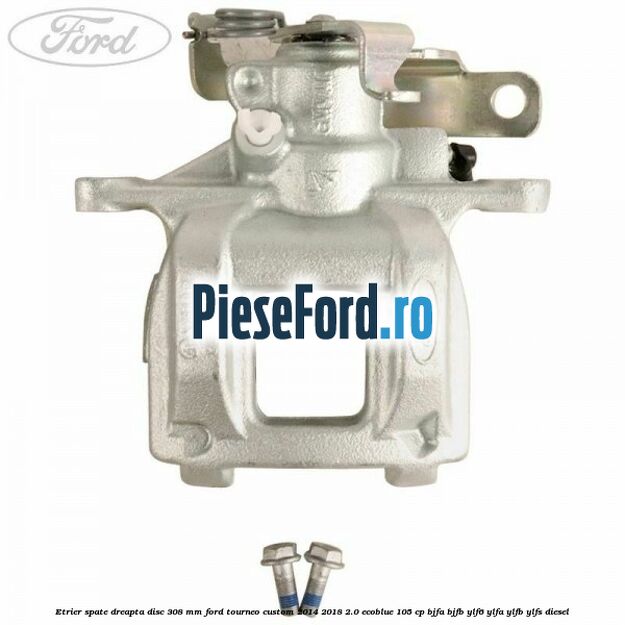 Etrier spate dreapta disc 308 mm Ford Tourneo Custom 2014-2018 2.0 EcoBlue 105 cp BJFA, BJFB, YLF6, YLFA, YLFB, YLFS diesel