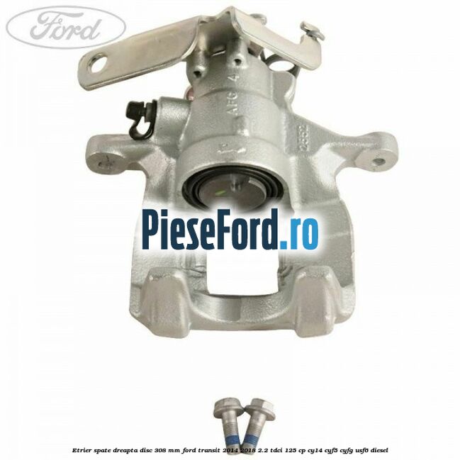 Etrier spate dreapta disc 308 mm Ford Transit 2014-2018 2.2 TDCi 125 cp CY14, CYF5, CYFG, USF6 diesel